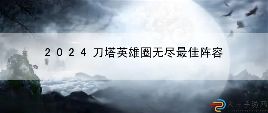 2024刀塔英雄圈无尽最佳阵容：战力飙升秘诀